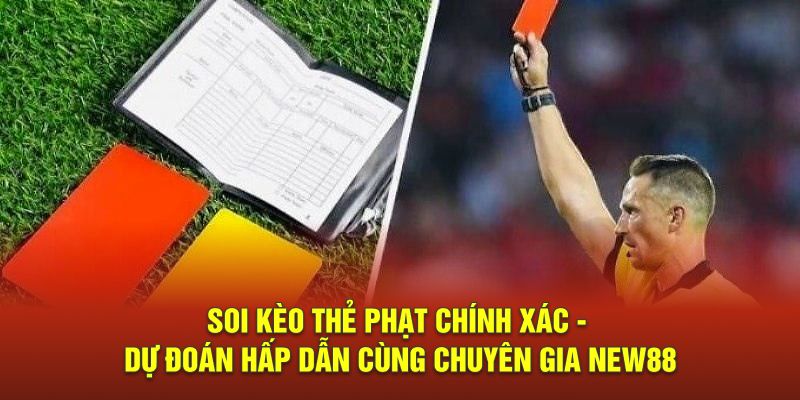 Soi Kèo Thẻ Phạt Chính Xác - Dự Đoán Hấp Dẫn Cùng Chuyên Gia NEW88